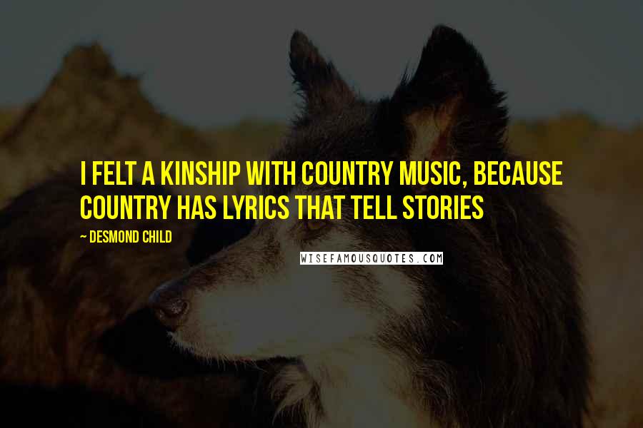 Desmond Child Quotes: I felt a kinship with country music, because country has lyrics that tell stories