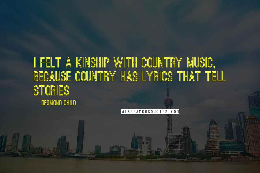 Desmond Child Quotes: I felt a kinship with country music, because country has lyrics that tell stories