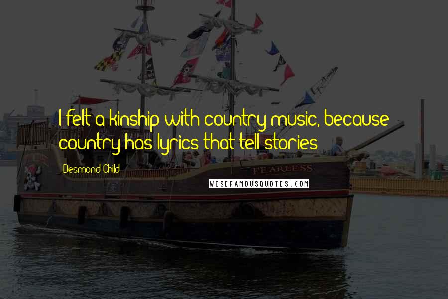 Desmond Child Quotes: I felt a kinship with country music, because country has lyrics that tell stories