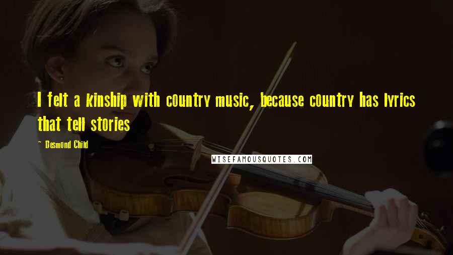 Desmond Child Quotes: I felt a kinship with country music, because country has lyrics that tell stories