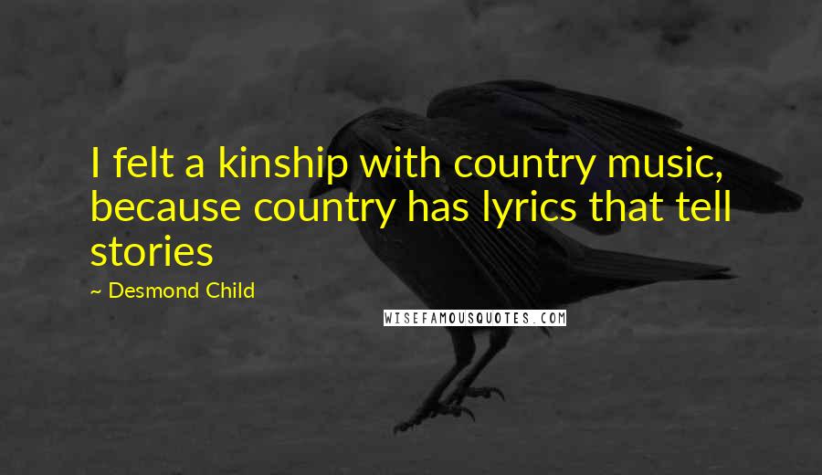 Desmond Child Quotes: I felt a kinship with country music, because country has lyrics that tell stories