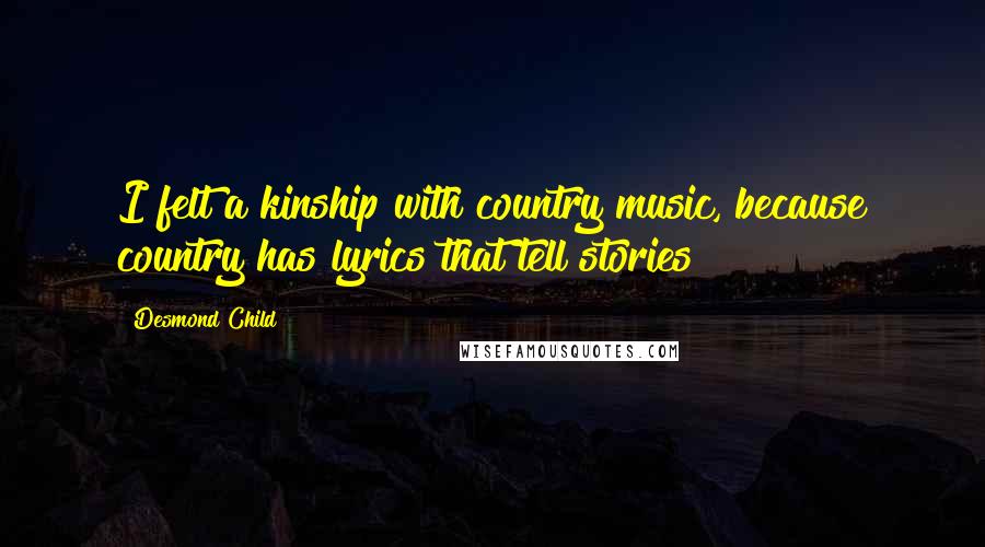Desmond Child Quotes: I felt a kinship with country music, because country has lyrics that tell stories