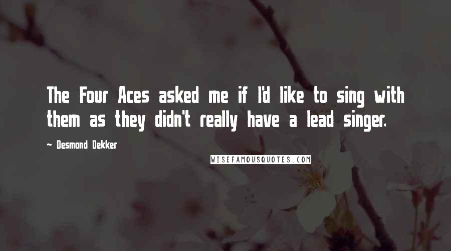 Desmond Dekker Quotes: The Four Aces asked me if I'd like to sing with them as they didn't really have a lead singer.