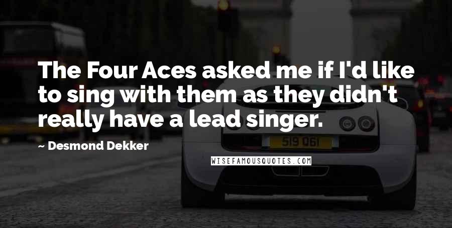 Desmond Dekker Quotes: The Four Aces asked me if I'd like to sing with them as they didn't really have a lead singer.