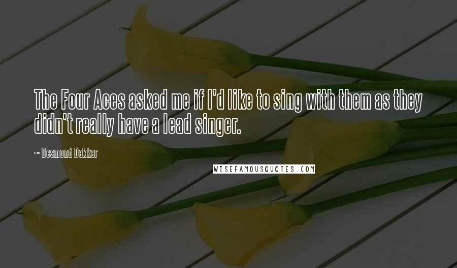 Desmond Dekker Quotes: The Four Aces asked me if I'd like to sing with them as they didn't really have a lead singer.