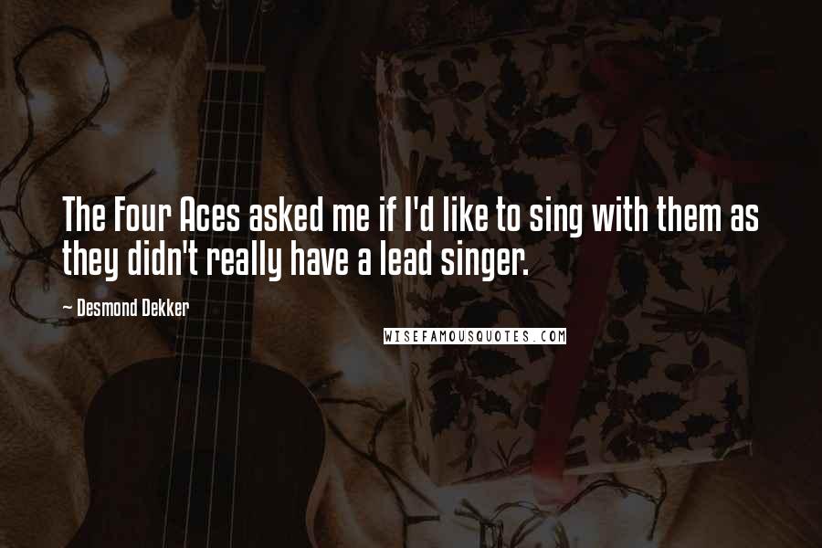 Desmond Dekker Quotes: The Four Aces asked me if I'd like to sing with them as they didn't really have a lead singer.