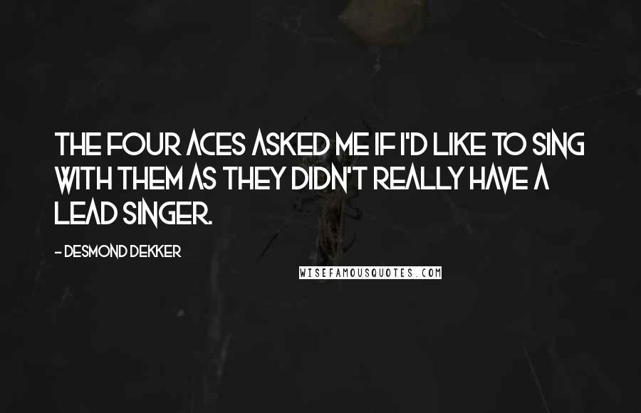 Desmond Dekker Quotes: The Four Aces asked me if I'd like to sing with them as they didn't really have a lead singer.
