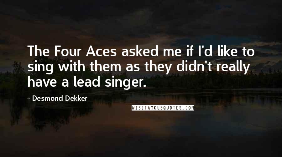 Desmond Dekker Quotes: The Four Aces asked me if I'd like to sing with them as they didn't really have a lead singer.