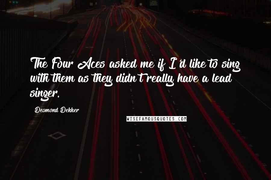 Desmond Dekker Quotes: The Four Aces asked me if I'd like to sing with them as they didn't really have a lead singer.