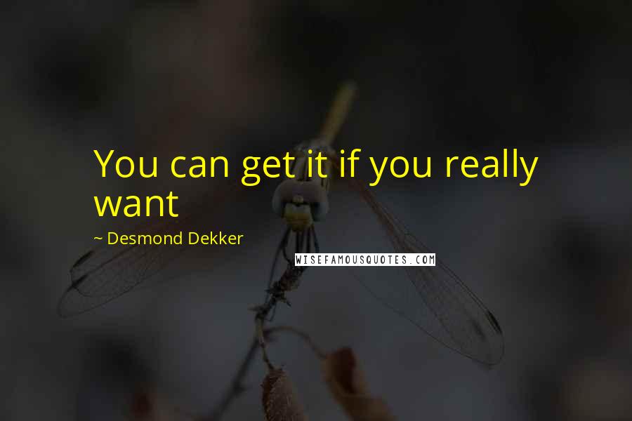 Desmond Dekker Quotes: You can get it if you really want