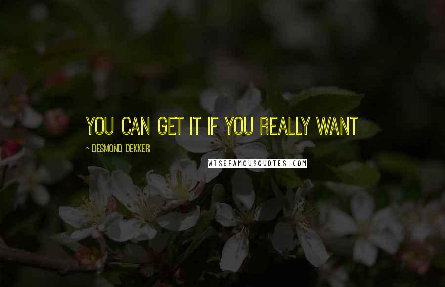 Desmond Dekker Quotes: You can get it if you really want