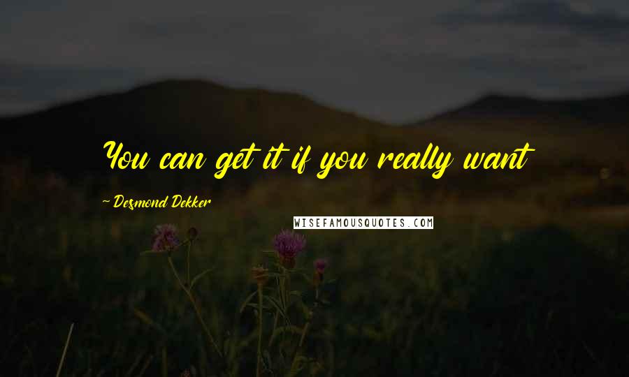 Desmond Dekker Quotes: You can get it if you really want