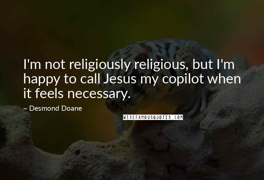 Desmond Doane Quotes: I'm not religiously religious, but I'm happy to call Jesus my copilot when it feels necessary.