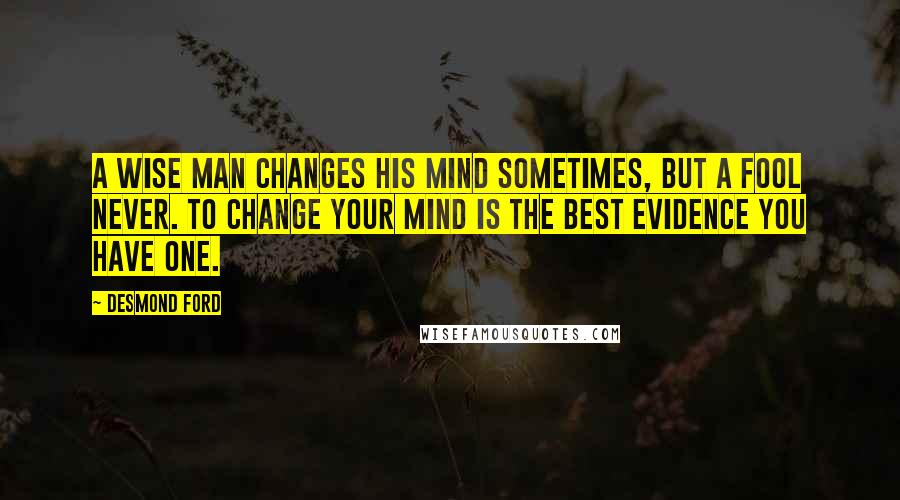 Desmond Ford Quotes: A wise man changes his mind sometimes, but a fool never. To change your mind is the best evidence you have one.