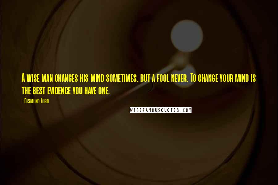Desmond Ford Quotes: A wise man changes his mind sometimes, but a fool never. To change your mind is the best evidence you have one.