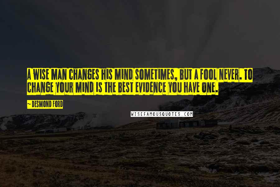 Desmond Ford Quotes: A wise man changes his mind sometimes, but a fool never. To change your mind is the best evidence you have one.