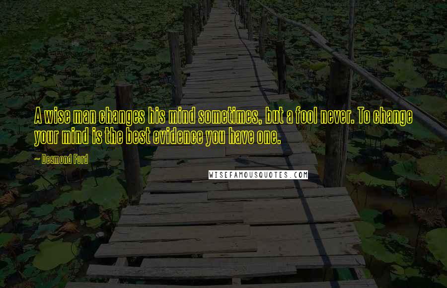 Desmond Ford Quotes: A wise man changes his mind sometimes, but a fool never. To change your mind is the best evidence you have one.