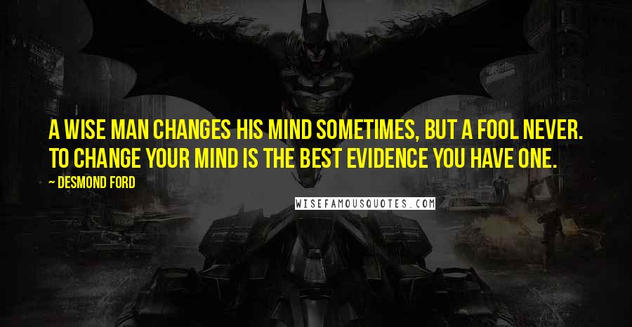 Desmond Ford Quotes: A wise man changes his mind sometimes, but a fool never. To change your mind is the best evidence you have one.