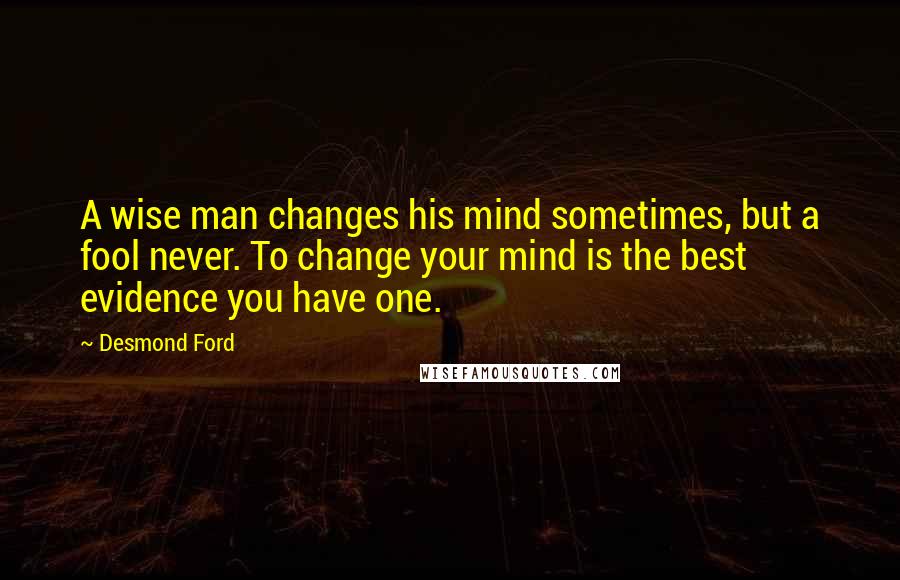 Desmond Ford Quotes: A wise man changes his mind sometimes, but a fool never. To change your mind is the best evidence you have one.