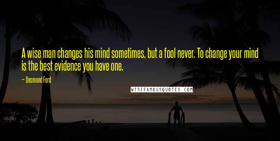 Desmond Ford Quotes: A wise man changes his mind sometimes, but a fool never. To change your mind is the best evidence you have one.