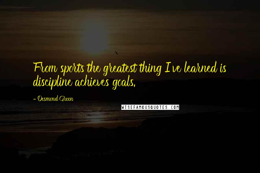 Desmond Green Quotes: From sports the greatest thing I've learned is discipline achieves goals.