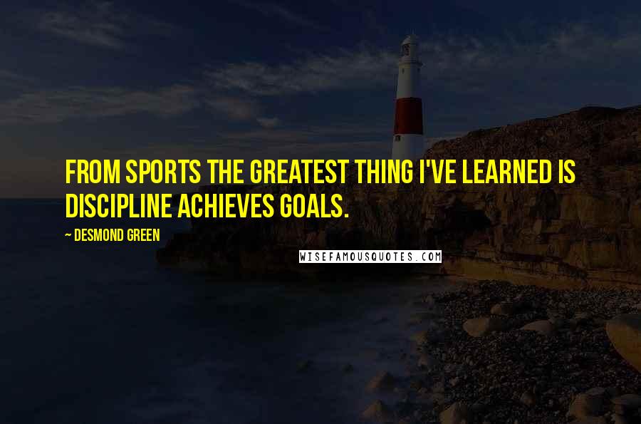 Desmond Green Quotes: From sports the greatest thing I've learned is discipline achieves goals.