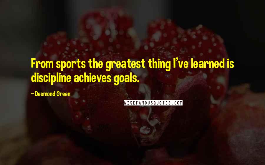 Desmond Green Quotes: From sports the greatest thing I've learned is discipline achieves goals.