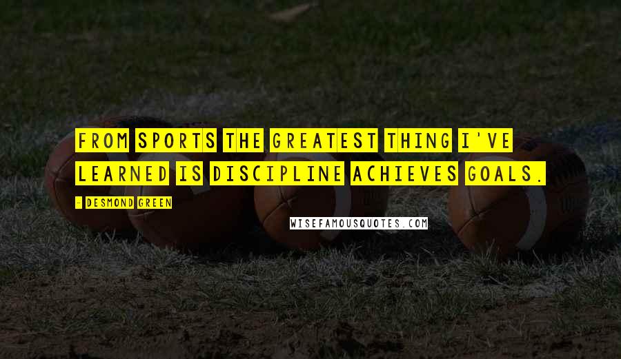 Desmond Green Quotes: From sports the greatest thing I've learned is discipline achieves goals.