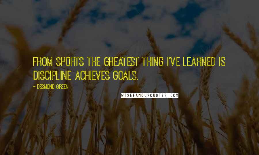 Desmond Green Quotes: From sports the greatest thing I've learned is discipline achieves goals.