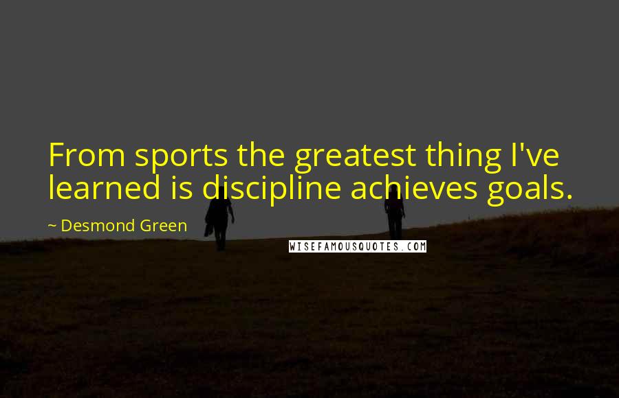 Desmond Green Quotes: From sports the greatest thing I've learned is discipline achieves goals.