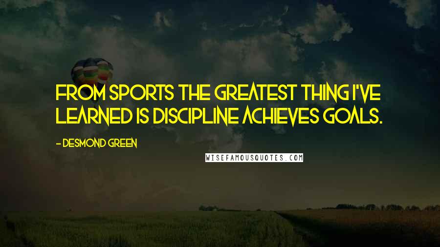 Desmond Green Quotes: From sports the greatest thing I've learned is discipline achieves goals.