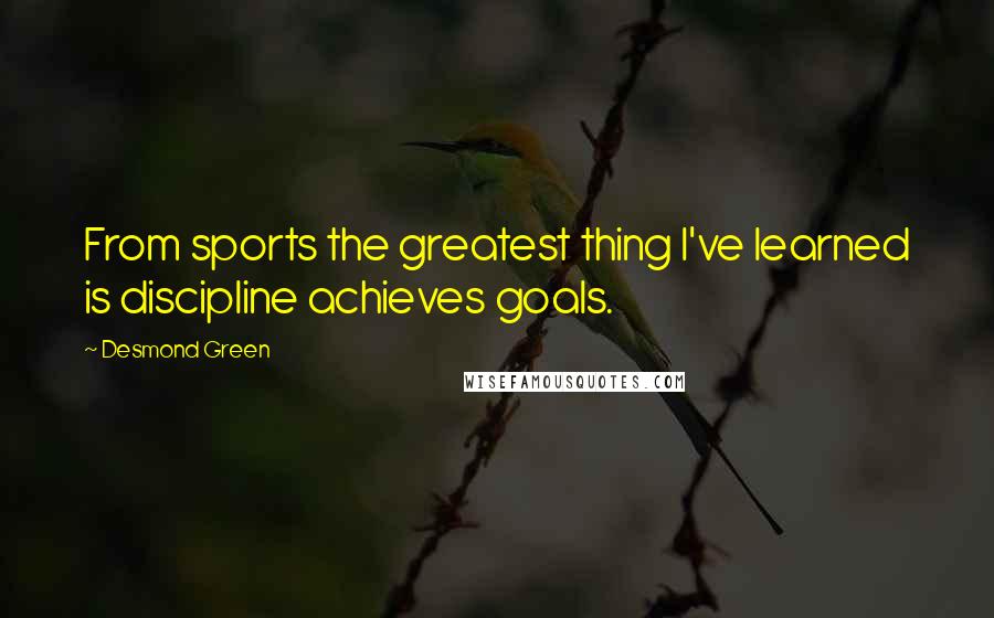 Desmond Green Quotes: From sports the greatest thing I've learned is discipline achieves goals.