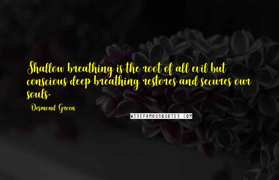 Desmond Green Quotes: Shallow breathing is the root of all evil but conscious deep breathing restores and secures our souls.