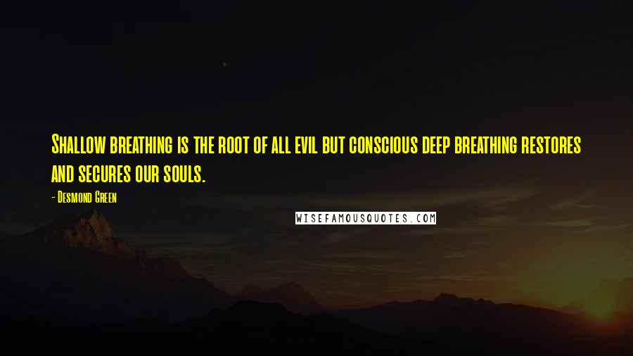 Desmond Green Quotes: Shallow breathing is the root of all evil but conscious deep breathing restores and secures our souls.