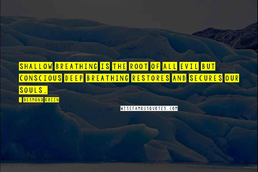 Desmond Green Quotes: Shallow breathing is the root of all evil but conscious deep breathing restores and secures our souls.