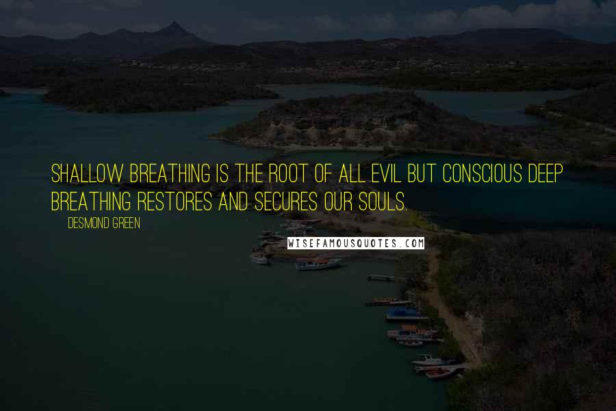 Desmond Green Quotes: Shallow breathing is the root of all evil but conscious deep breathing restores and secures our souls.