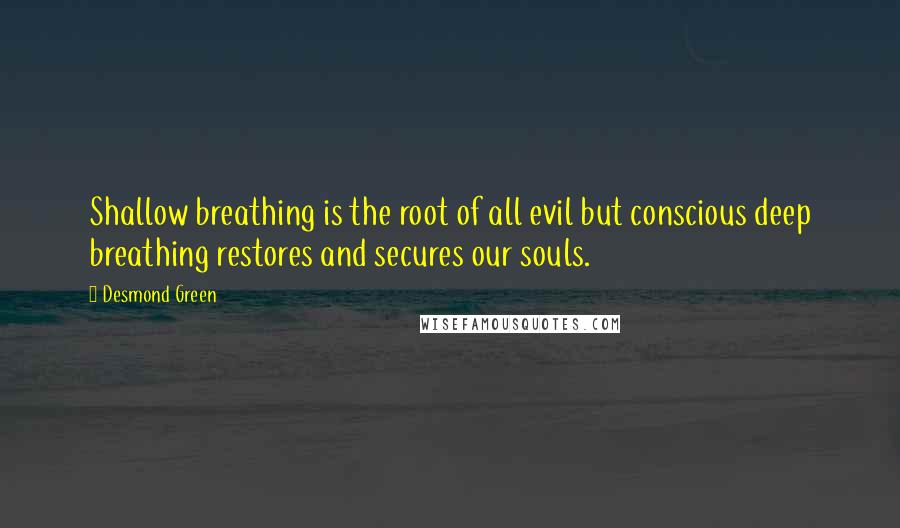 Desmond Green Quotes: Shallow breathing is the root of all evil but conscious deep breathing restores and secures our souls.