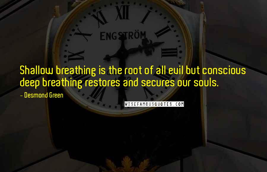 Desmond Green Quotes: Shallow breathing is the root of all evil but conscious deep breathing restores and secures our souls.