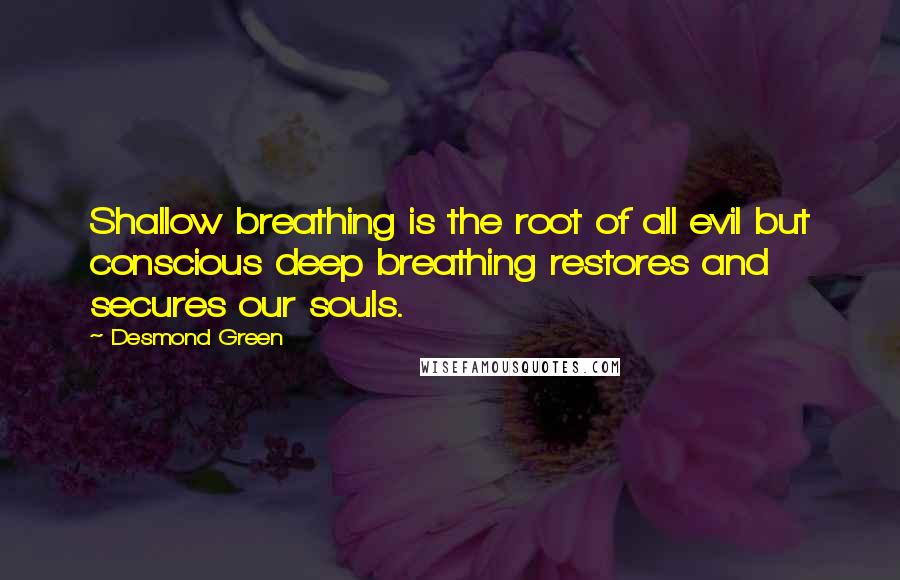 Desmond Green Quotes: Shallow breathing is the root of all evil but conscious deep breathing restores and secures our souls.