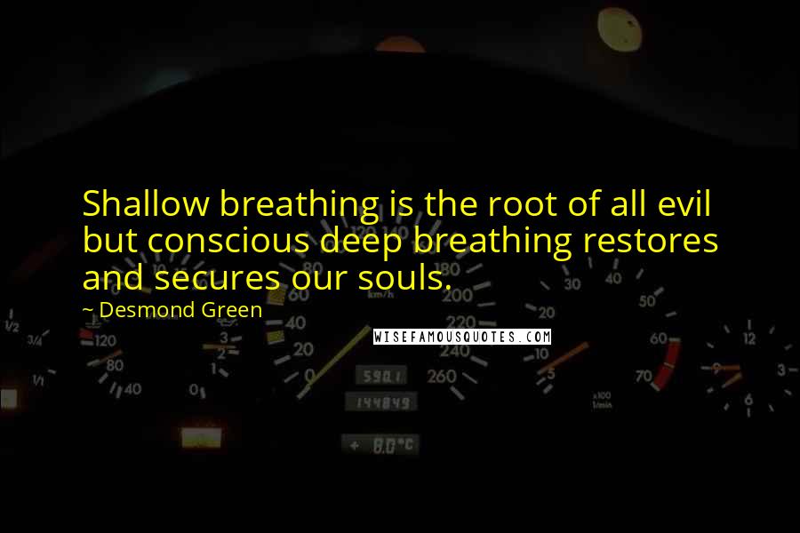 Desmond Green Quotes: Shallow breathing is the root of all evil but conscious deep breathing restores and secures our souls.