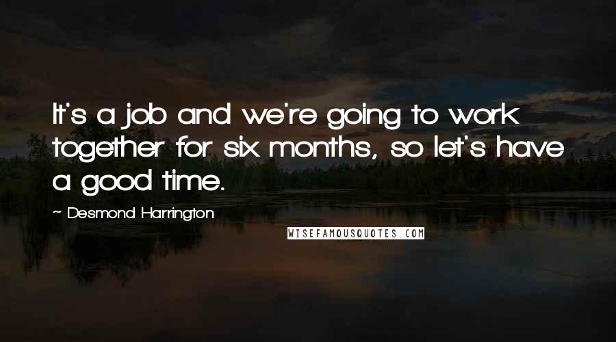 Desmond Harrington Quotes: It's a job and we're going to work together for six months, so let's have a good time.