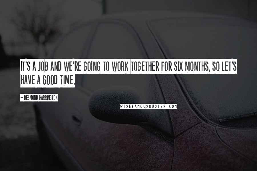 Desmond Harrington Quotes: It's a job and we're going to work together for six months, so let's have a good time.