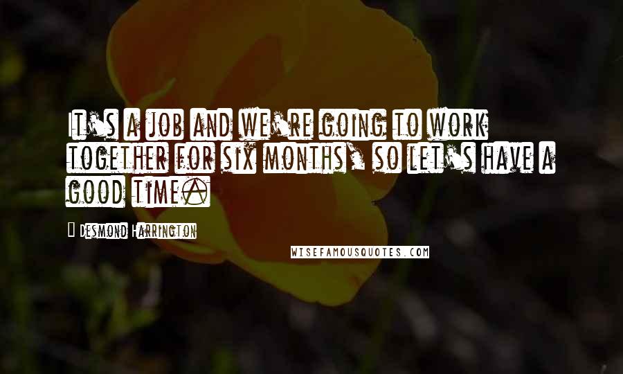 Desmond Harrington Quotes: It's a job and we're going to work together for six months, so let's have a good time.