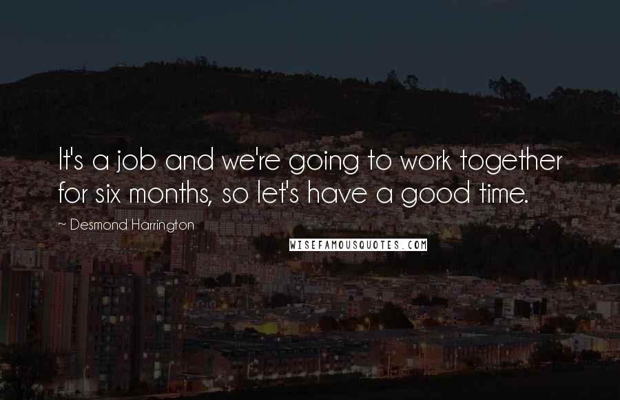 Desmond Harrington Quotes: It's a job and we're going to work together for six months, so let's have a good time.