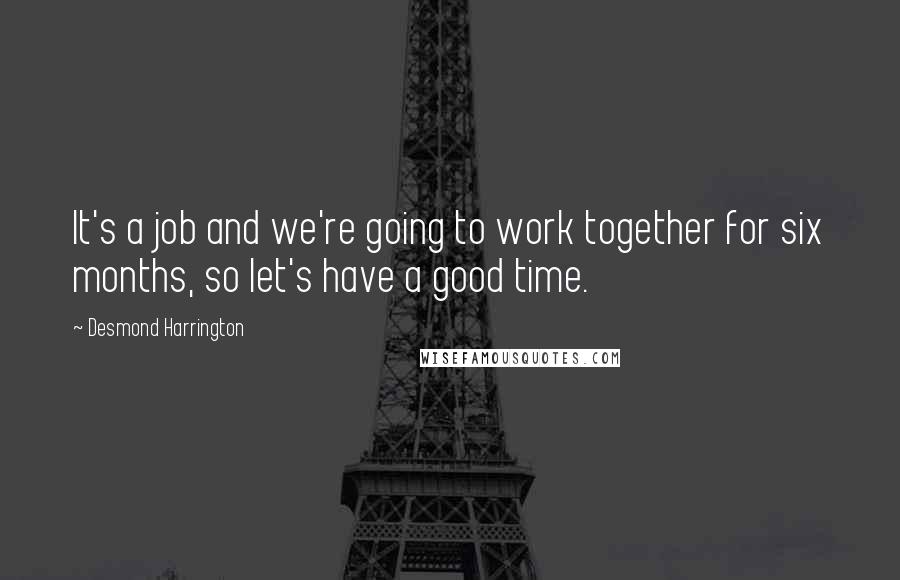 Desmond Harrington Quotes: It's a job and we're going to work together for six months, so let's have a good time.