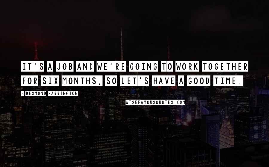 Desmond Harrington Quotes: It's a job and we're going to work together for six months, so let's have a good time.