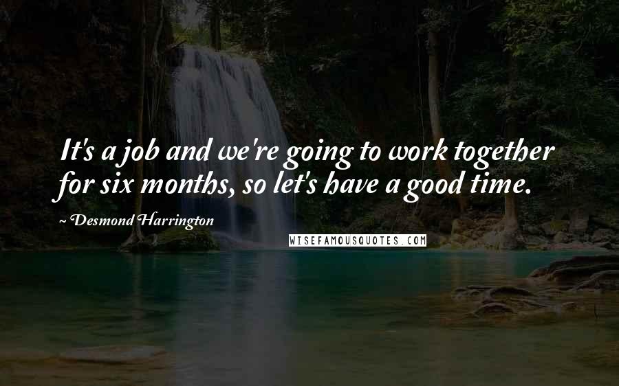 Desmond Harrington Quotes: It's a job and we're going to work together for six months, so let's have a good time.