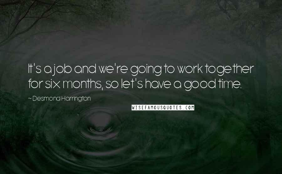 Desmond Harrington Quotes: It's a job and we're going to work together for six months, so let's have a good time.