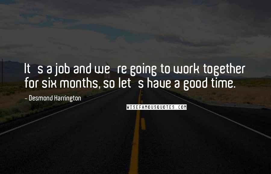 Desmond Harrington Quotes: It's a job and we're going to work together for six months, so let's have a good time.