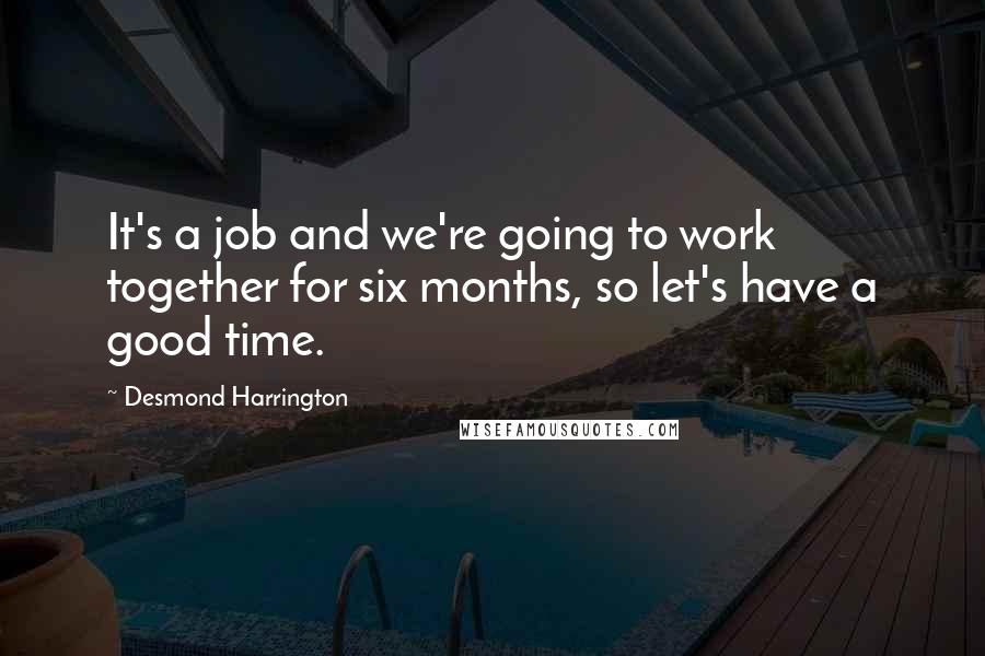 Desmond Harrington Quotes: It's a job and we're going to work together for six months, so let's have a good time.